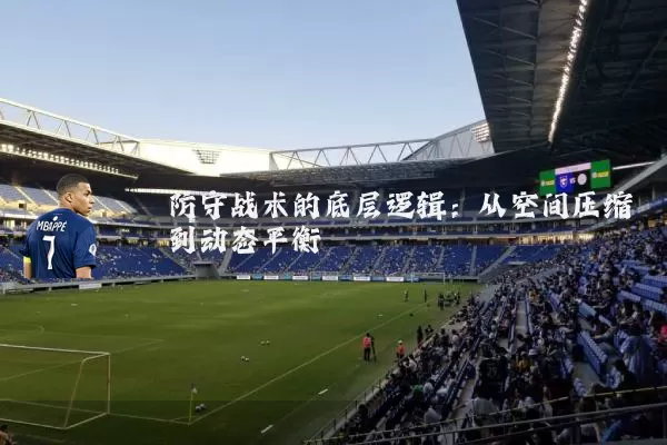 防守战术的底层逻辑：从空间压缩到动态平衡