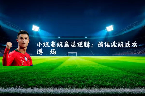 小组赛的底层逻辑:被误读的战术博弈场