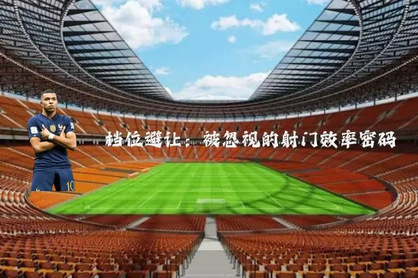 档位避让：被忽视的射门效率密码
