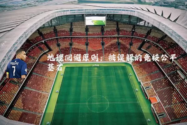 地理回避原则：被误解的竞技公平基石