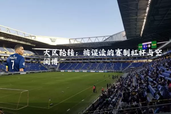 大区轮转:被误读的赛制杠杆与空间博弈