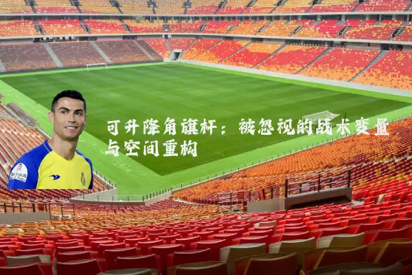 可升降角旗杆：被忽视的战术变量与空间重构